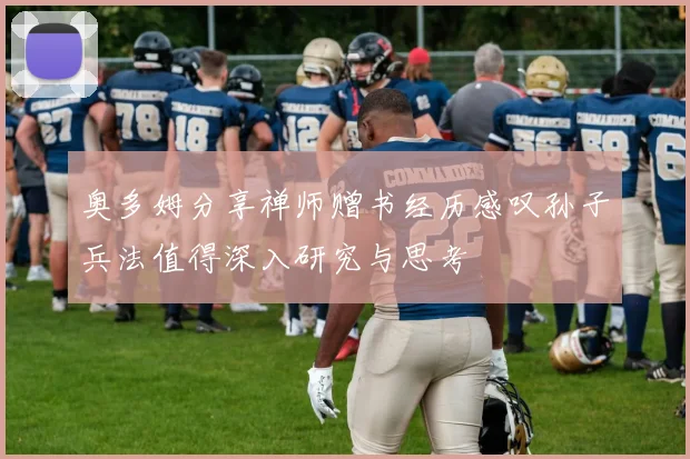 奥多姆分享禅师赠书经历感叹孙子兵法值得深入研究与思考