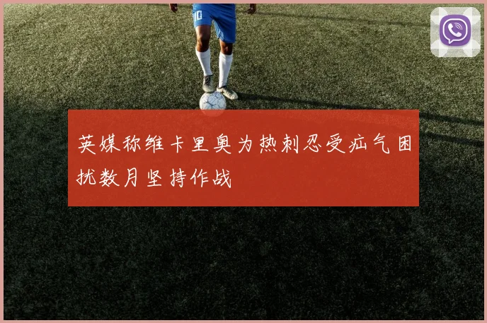 英媒称维卡里奥为热刺忍受疝气困扰数月坚持作战