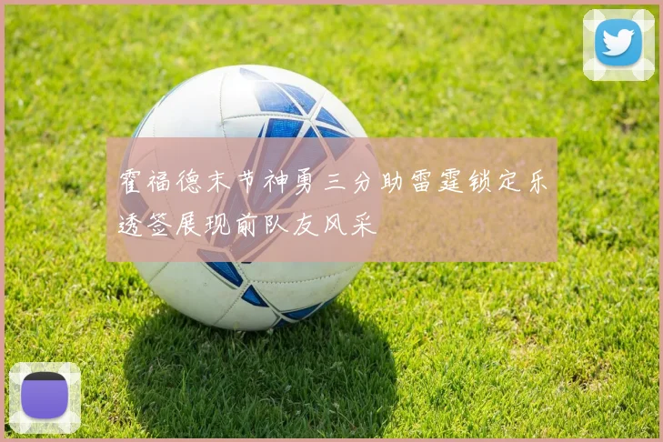 霍福德末节神勇三分助雷霆锁定乐透签展现前队友风采