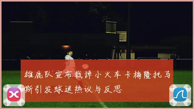 雄鹿队宣布裁掉小火车卡梅隆托马斯引发球迷热议与反思