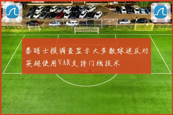 泰晤士报调查显示大多数球迷反对英超使用VAR支持门线技术