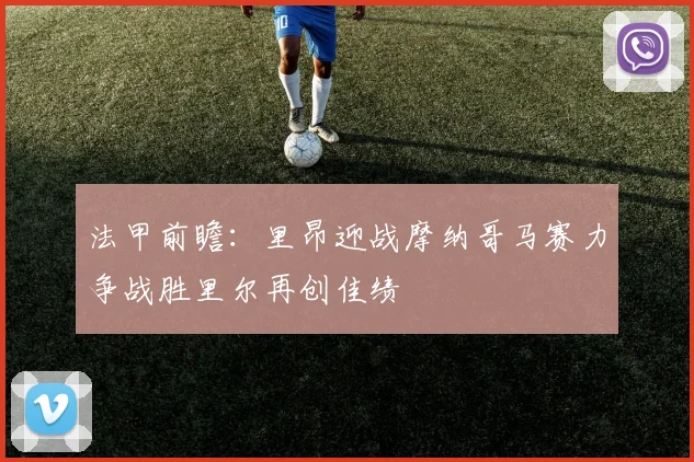 法甲前瞻：里昂迎战摩纳哥马赛力争战胜里尔再创佳绩