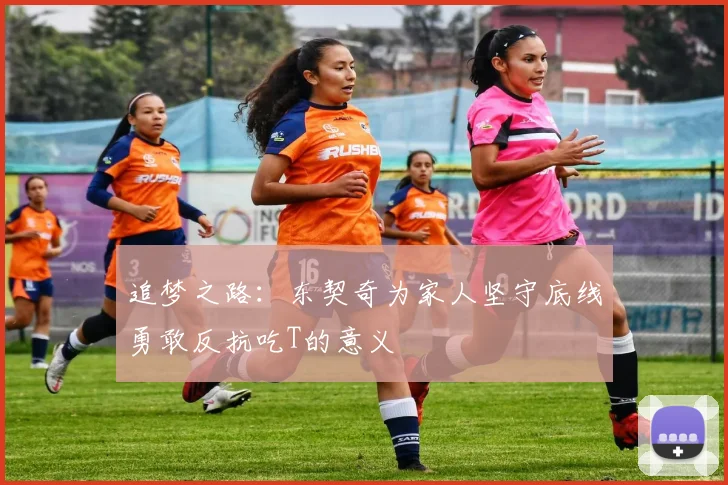 追梦之路：东契奇为家人坚守底线勇敢反抗吃T的意义